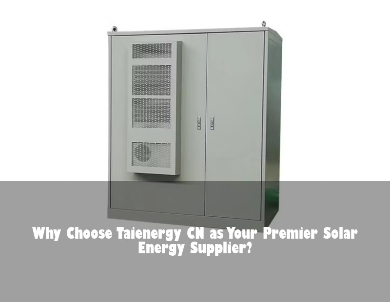 Why Choose Taienergy CN as Your Premier Solar Energy Supplier?