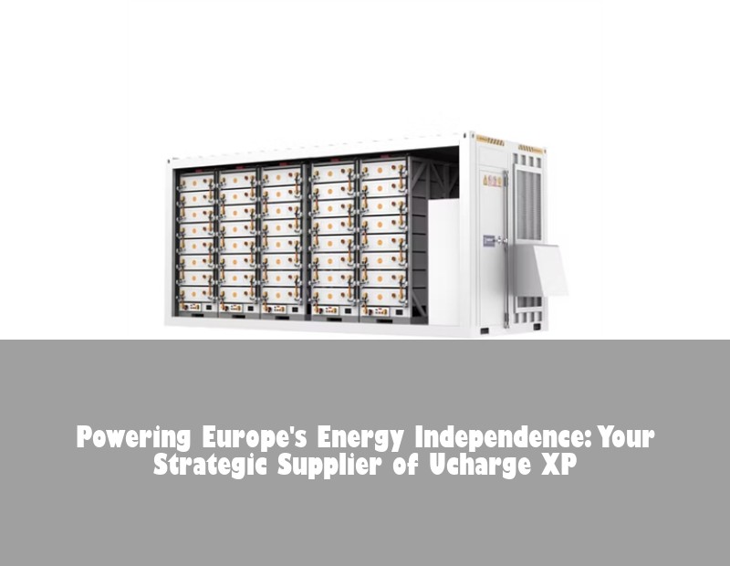 Powering Europe's Energy Independence: Your Strategic Supplier of Ucharge XP