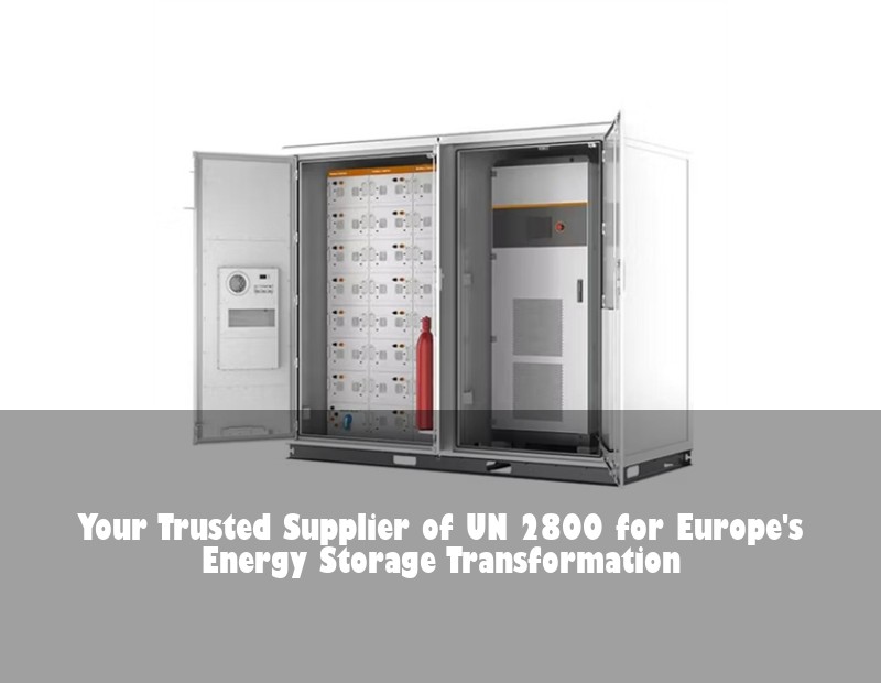 Your Trusted Supplier of UN 2800 for Europe's Energy Storage Transformation