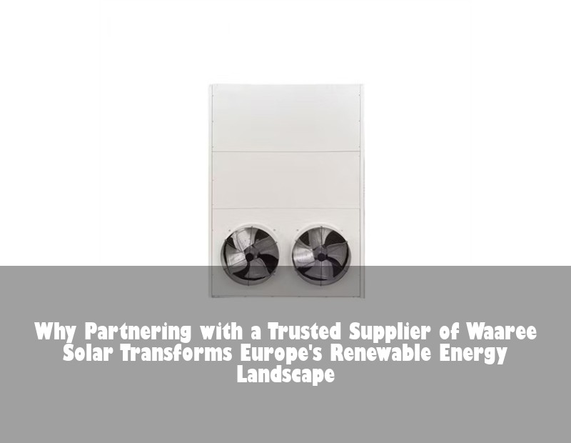 Why Partnering with a Trusted Supplier of Waaree Solar Transforms Europe's Renewable Energy Landscape