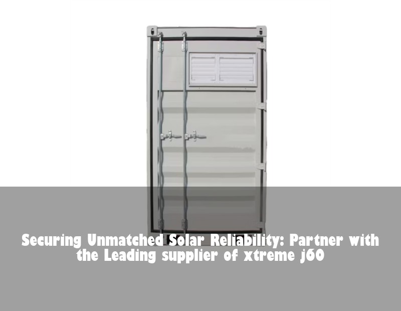 Securing Unmatched Solar Reliability: Partner with the Leading supplier of xtreme j60
