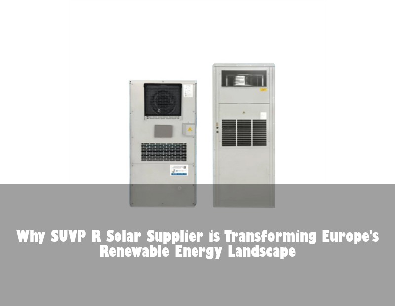 Why SUVP R Solar Supplier is Transforming Europe's Renewable Energy Landscape