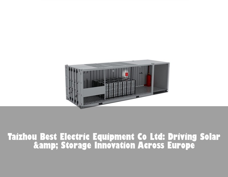 Taizhou Best Electric Equipment Co Ltd: Driving Solar &amp; Storage Innovation Across Europe