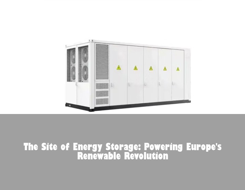 The Site of Energy Storage: Powering Europe's Renewable Revolution | Huijue Solar