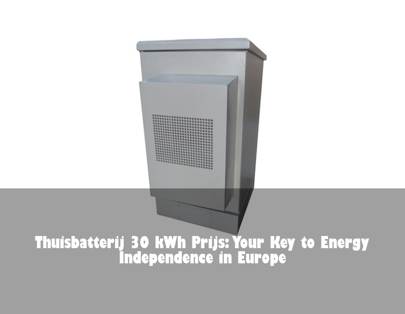 Thuisbatterij 30 kWh Prijs: Your Key to Energy Independence in Europe