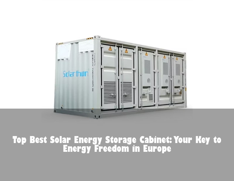 Top Best Solar Energy Storage Cabinet: Your Key to Energy Freedom in Europe