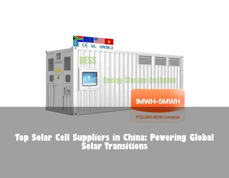 Top Solar Cell Suppliers in China: Powering Global Solar Transitions