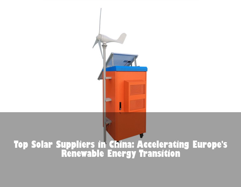 Top Solar Suppliers in China: Accelerating Europe's Renewable Energy Transition