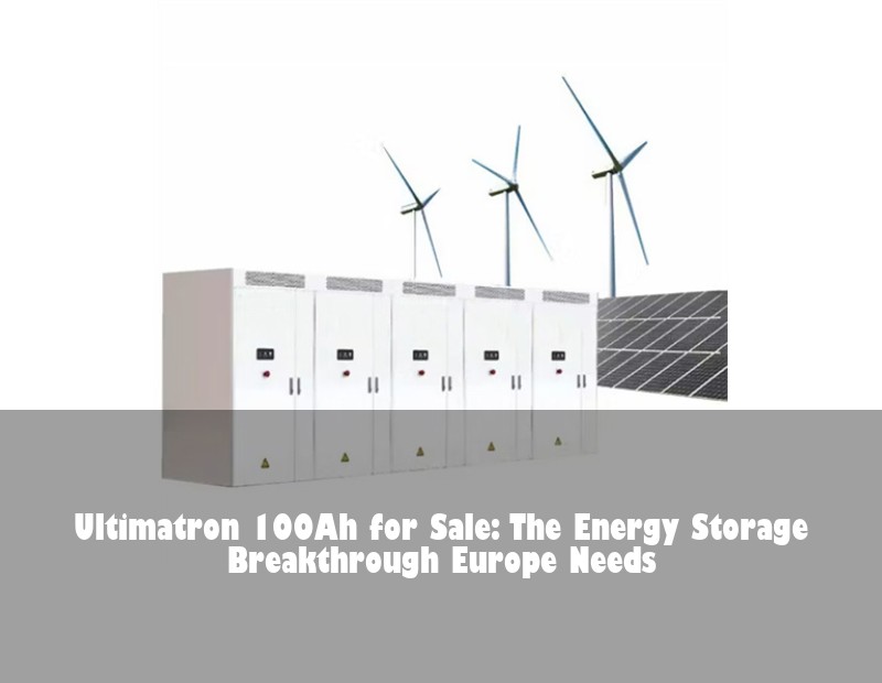 Ultimatron 100Ah for Sale: The Energy Storage Breakthrough Europe Needs