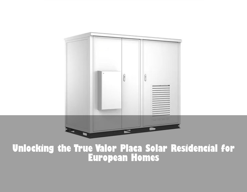 Unlocking the True Valor Placa Solar Residencial for European Homes