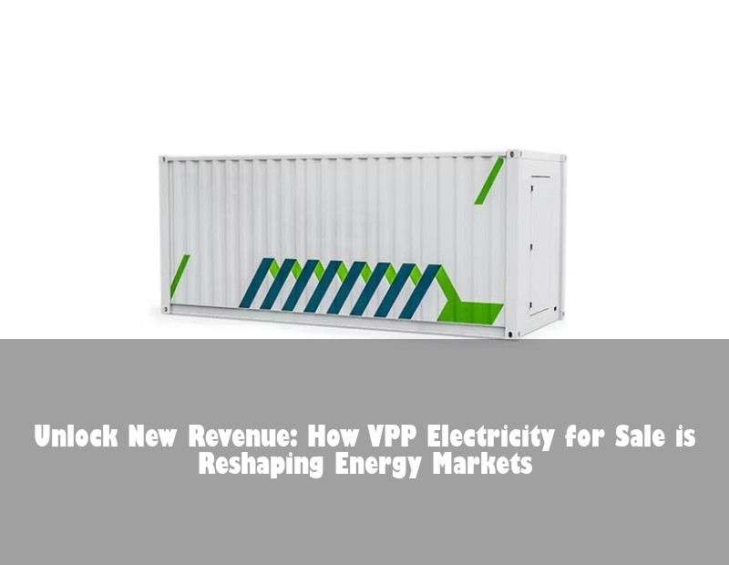 Unlock New Revenue: How VPP Electricity for Sale is Reshaping Energy Markets