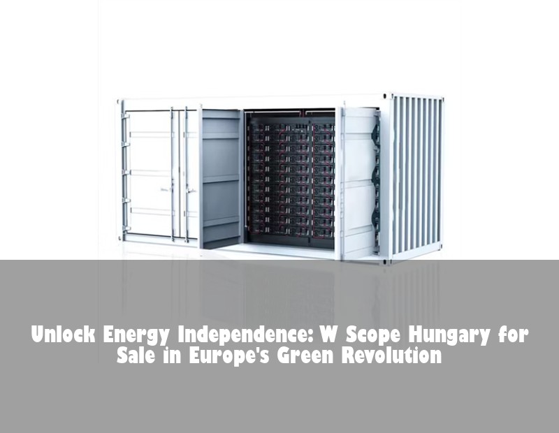 Unlock Energy Independence: W Scope Hungary for Sale in Europe's Green Revolution