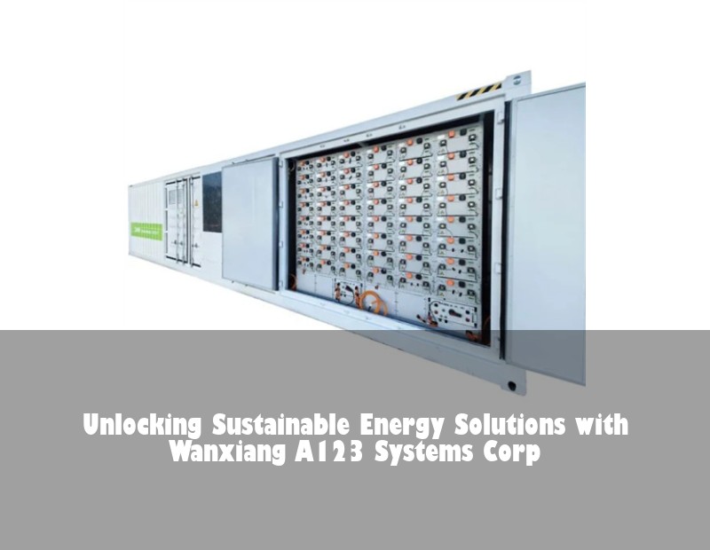 Unlocking Sustainable Energy Solutions with Wanxiang A123 Systems Corp