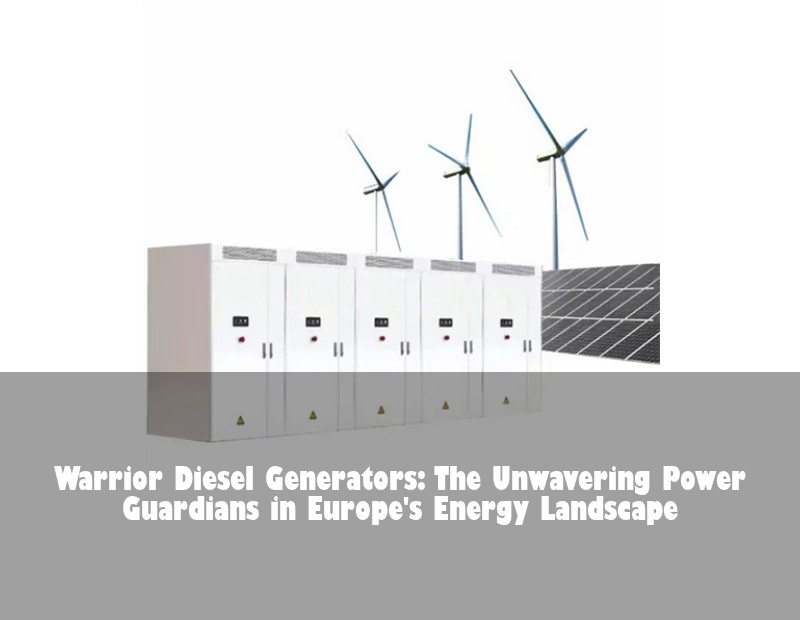 Warrior Diesel Generators: The Unwavering Power Guardians in Europe's Energy Landscape | Huijue Solar