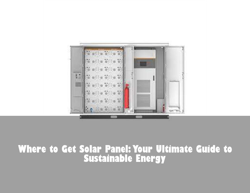 Where to Get Solar Panel: Your Ultimate Guide to Sustainable Energy