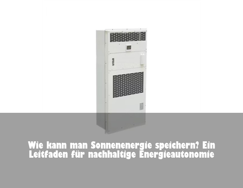 Wie kann man Sonnenenergie speichern? Ein Leitfaden für nachhaltige Energieautonomie