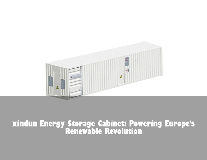 xindun Energy Storage Cabinet: Powering Europe's Renewable Revolution