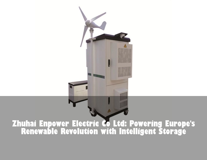 Zhuhai Enpower Electric Co Ltd: Powering Europe's Renewable Revolution with Intelligent Storage