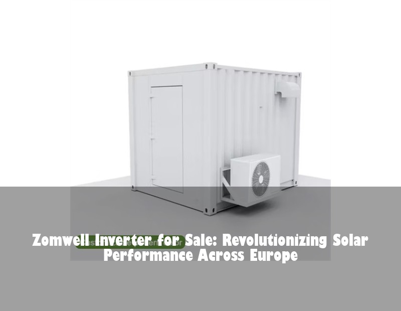Zomwell Inverter for Sale: Revolutionizing Solar Performance Across Europe